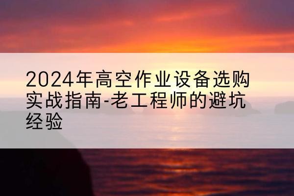 即墨高空作业升降机厂家推荐-2024年高空作业设备选购实战指南-老工程师的避坑经验