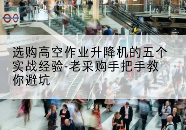 即墨高空作业升降机厂家-选购高空作业升降机的五个实战经验-老采购手把手教你避坑