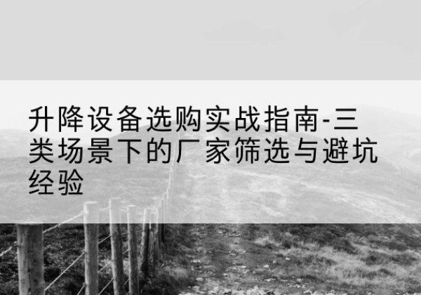 即墨移动式升降机厂家推荐-升降设备选购实战指南-三类场景下的厂家筛选与避坑经验