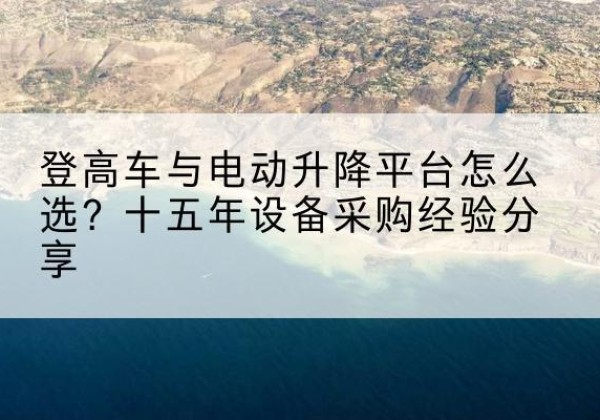 即墨登高车厂家厂家-登高车与电动升降平台怎么选？十五年设备采购经验分享