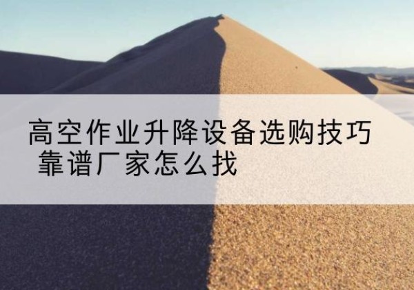 即墨电动升降平台厂家推荐-高空作业升降设备选购技巧 靠谱厂家怎么找