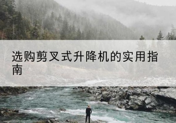 即墨剪叉式升降机怎么选-选购剪叉式升降机的实用指南