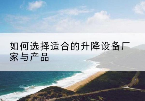即墨电动升降平台厂家-如何选择适合的升降设备厂家与产品